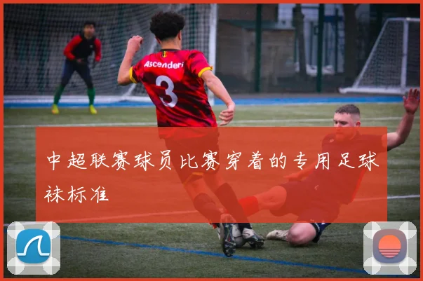 中超联赛球员比赛穿着的专用足球袜标准