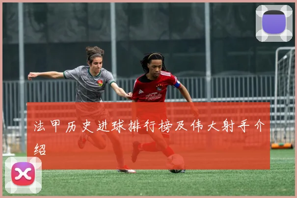 法甲历史进球排行榜及伟大射手介绍
