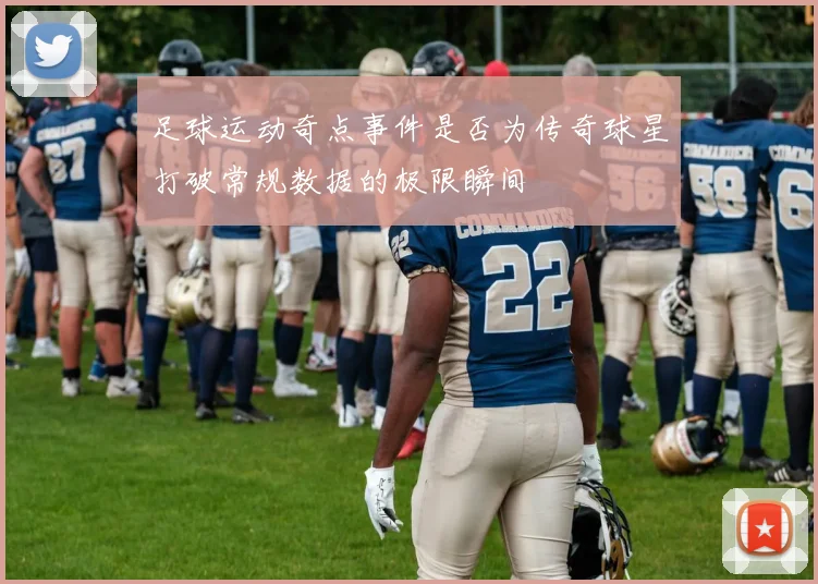 足球运动奇点事件是否为传奇球星打破常规数据的极限瞬间