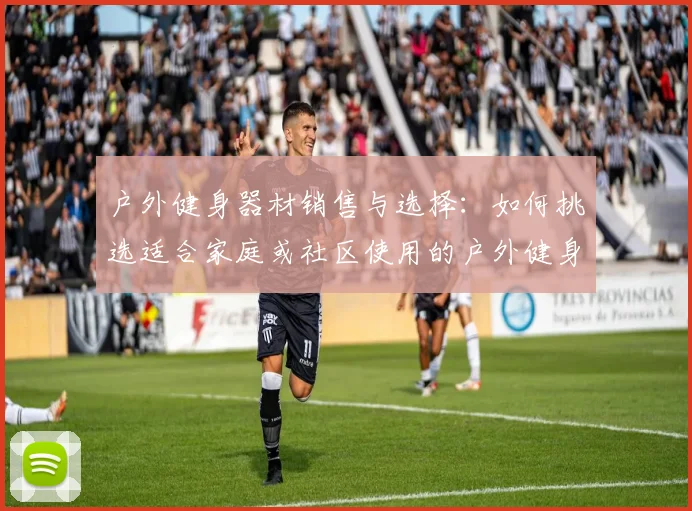 户外健身器材销售与选择：如何挑选适合家庭或社区使用的户外健身器材？