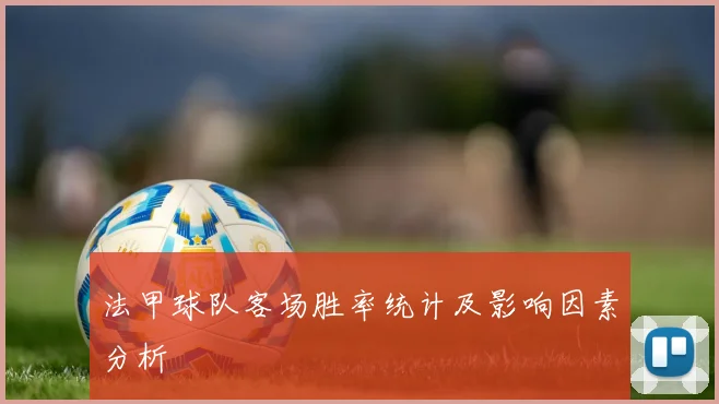 法甲球队客场胜率统计及影响因素分析