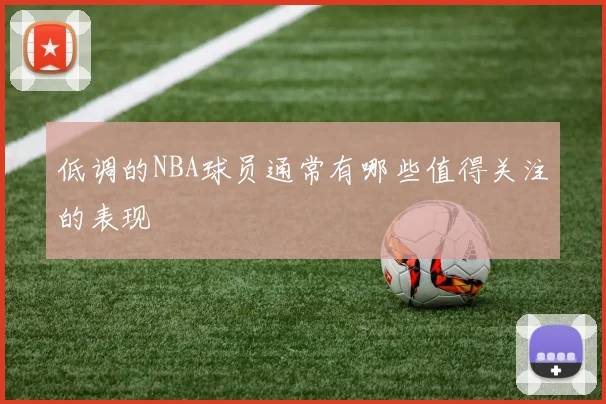 低调的NBA球员通常有哪些值得关注的表现