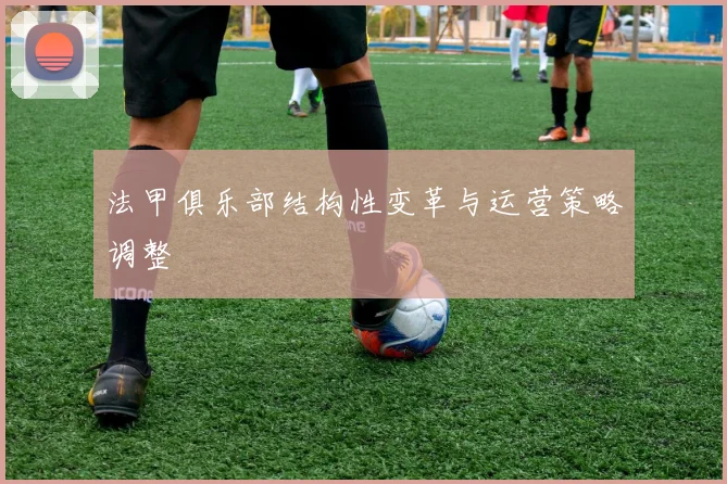 法甲俱乐部结构性变革与运营策略调整