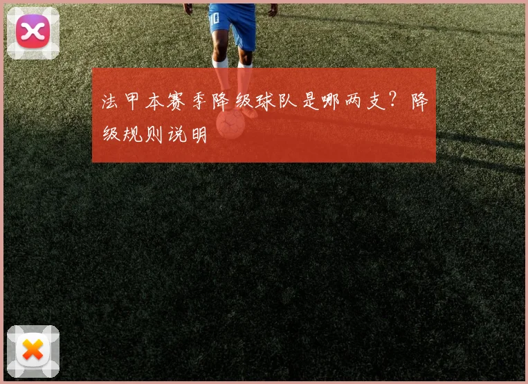 法甲本赛季降级球队是哪两支？降级规则说明